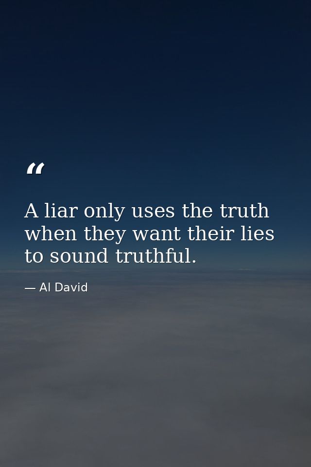 A liar only uses the truth when they want their lies to sound truthful. — Al David