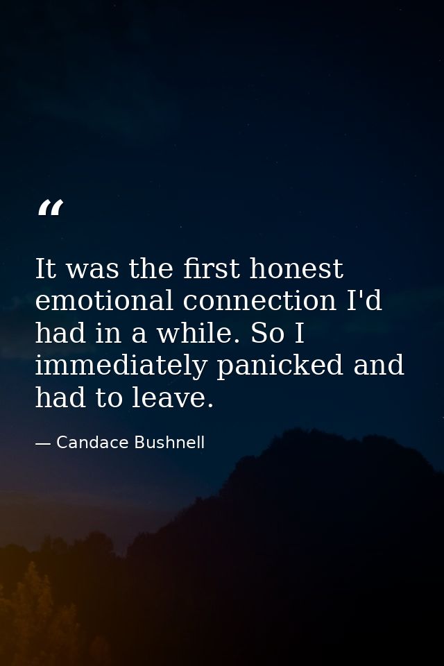 It was the first honest emotional connection I'd had in a while. So I immediately panicked and had to leave. — Candace Bushnell