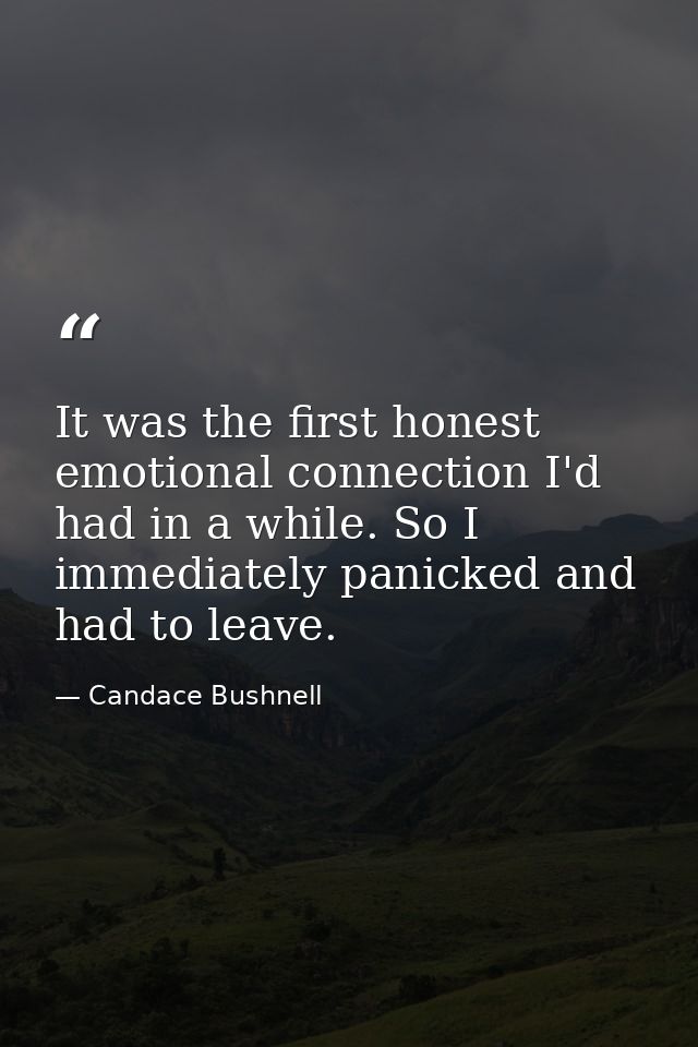 It was the first honest emotional connection I'd had in a while. So I immediately panicked and had to leave. — Candace Bushnell