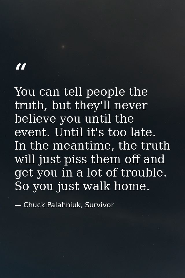 You can tell people the truth, but they'll never believe you until the event. Until it's too late. In the meantime, the  — Chuck Palahniuk, Survivor