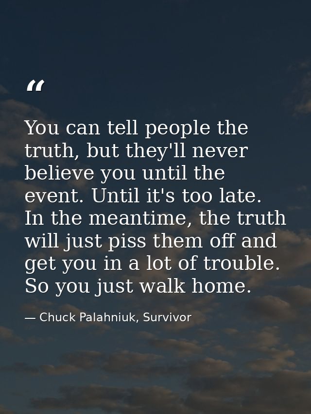You can tell people the truth, but they'll never believe you until the event. Until it's too late. In the meantime, the  — Chuck Palahniuk, Survivor