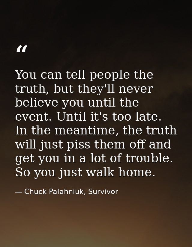 You can tell people the truth, but they'll never believe you until the event. Until it's too late. In the meantime, the  — Chuck Palahniuk, Survivor