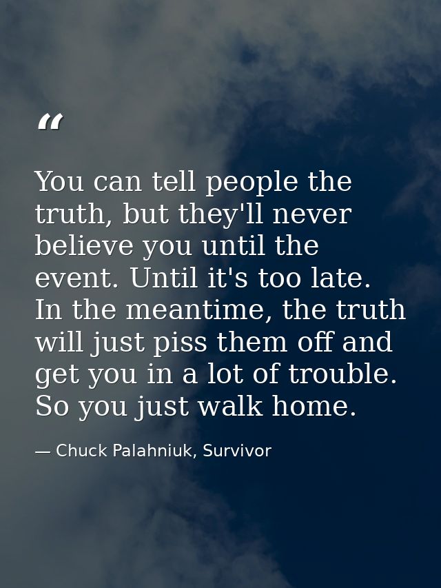 You can tell people the truth, but they'll never believe you until the event. Until it's too late. In the meantime, the  — Chuck Palahniuk, Survivor