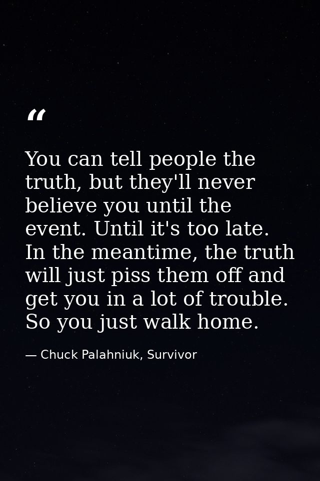 You can tell people the truth, but they'll never believe you until the event. Until it's too late. In the meantime, the  — Chuck Palahniuk, Survivor