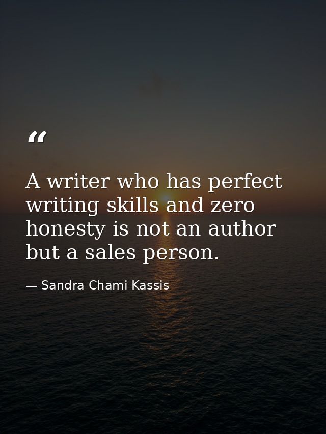 A writer who has perfect writing skills and zero honesty is not an author but a sales person. — Sandra Chami Kassis