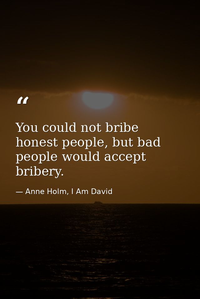 You could not bribe honest people, but bad people would accept bribery. — Anne Holm, I Am David