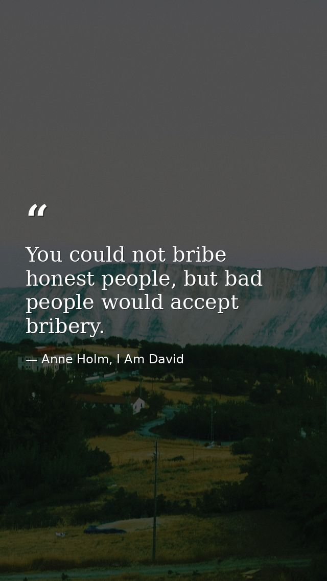 You could not bribe honest people, but bad people would accept bribery. — Anne Holm, I Am David
