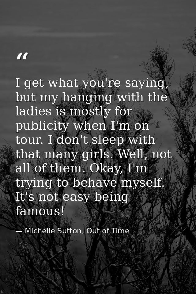 I get what you're saying, but my hanging with the ladies is mostly for publicity when I'm on tour. I don't sleep with th — Michelle Sutton, Out of Time