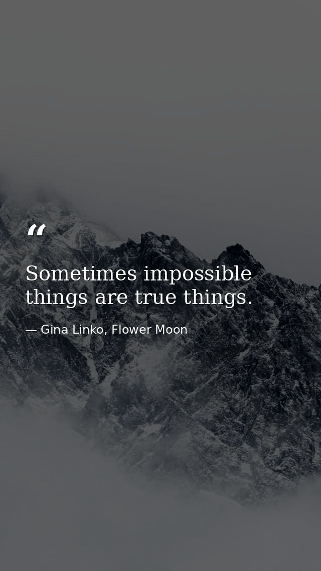 Sometimes impossible things are true things. — Gina Linko, Flower Moon