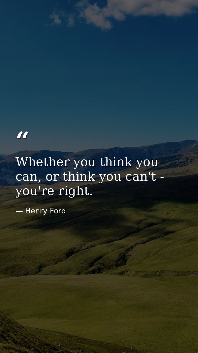 Whether you think you can, or think you can't - you're right. — Henry Ford