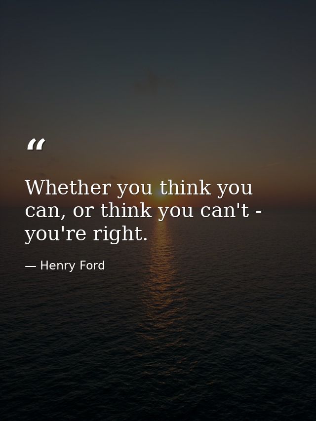 Whether you think you can, or think you can't - you're right. — Henry Ford