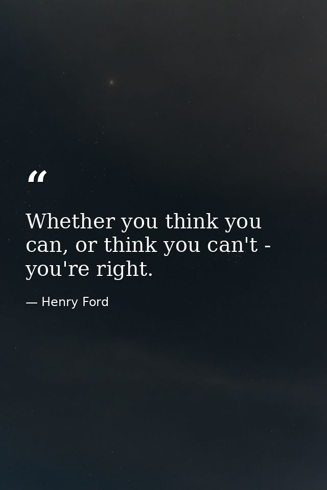 Whether you think you can, or think you can't - you're right. — Henry Ford