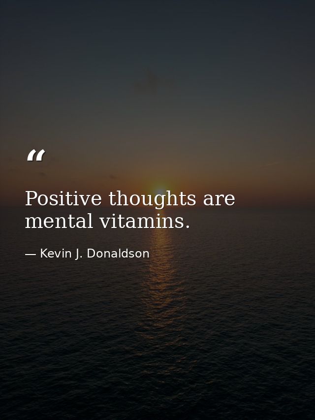 Positive thoughts are mental vitamins. — Kevin J. Donaldson