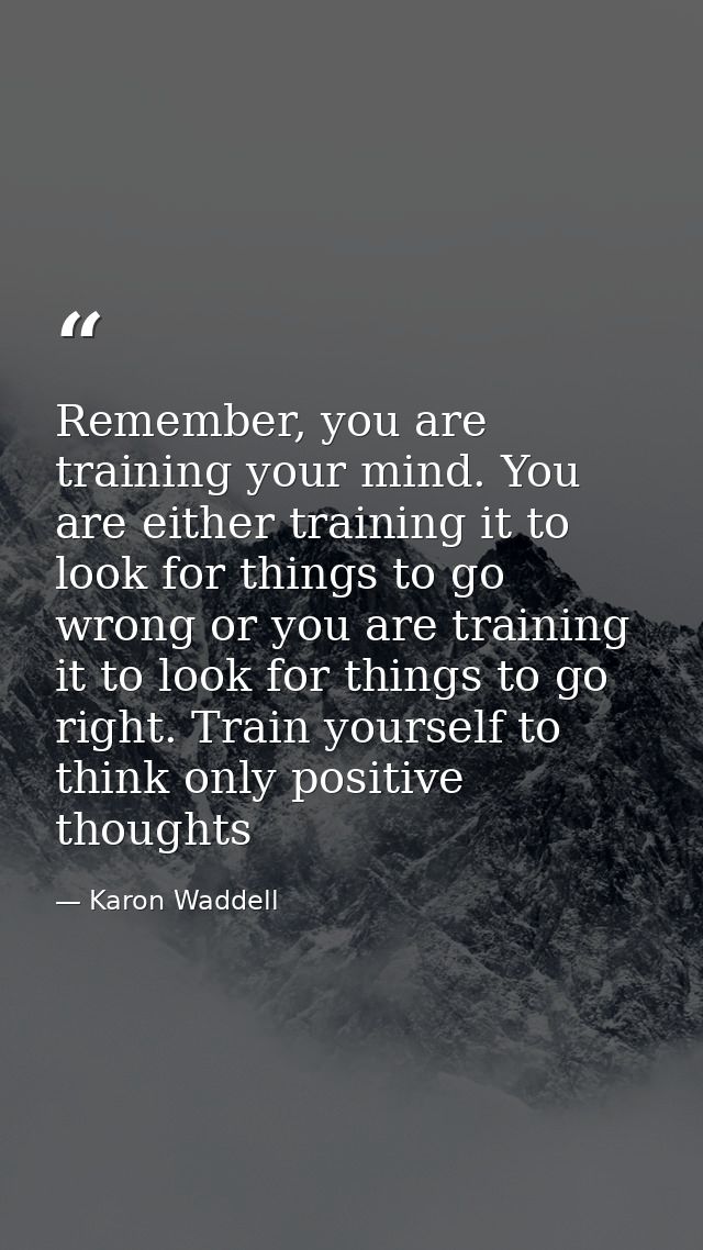 Remember, you are training your mind. You are either training it to look for things to go wrong or you are training it t — Karon Waddell