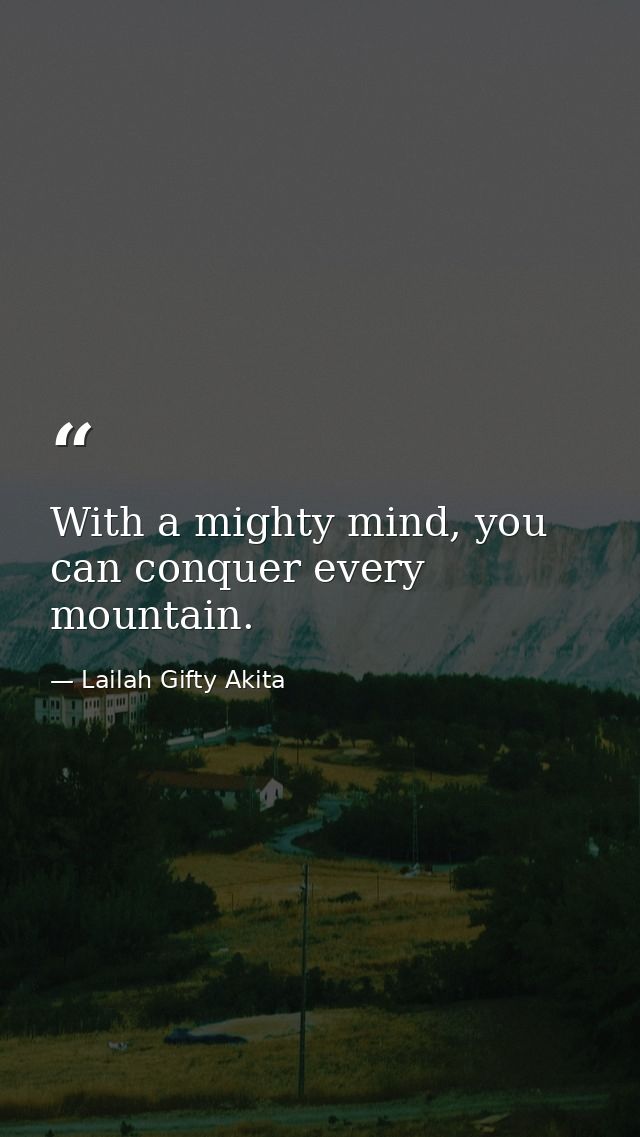 With a mighty mind, you can conquer every mountain. — Lailah Gifty Akita