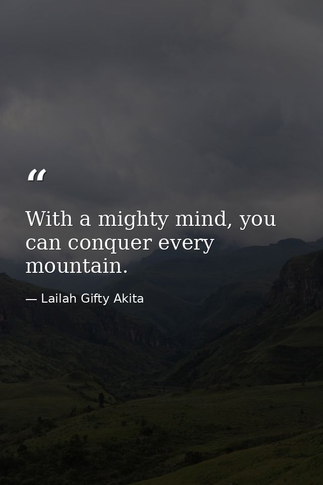 With a mighty mind, you can conquer every mountain. — Lailah Gifty Akita