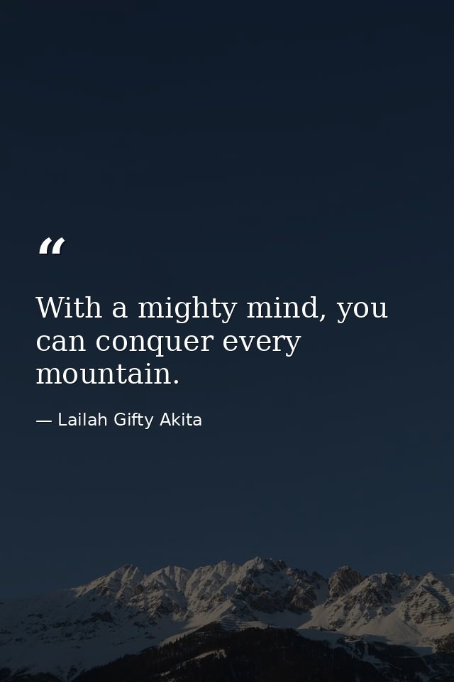 With a mighty mind, you can conquer every mountain. — Lailah Gifty Akita