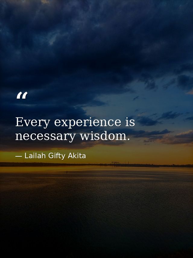 Every experience is necessary wisdom. — Lailah Gifty Akita