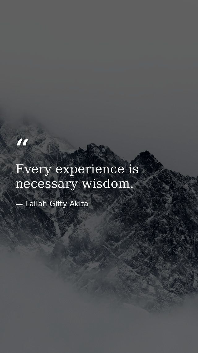 Every experience is necessary wisdom. — Lailah Gifty Akita