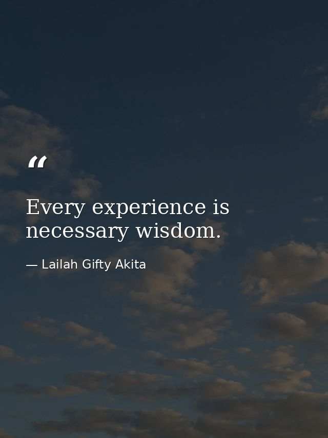 Every experience is necessary wisdom. — Lailah Gifty Akita
