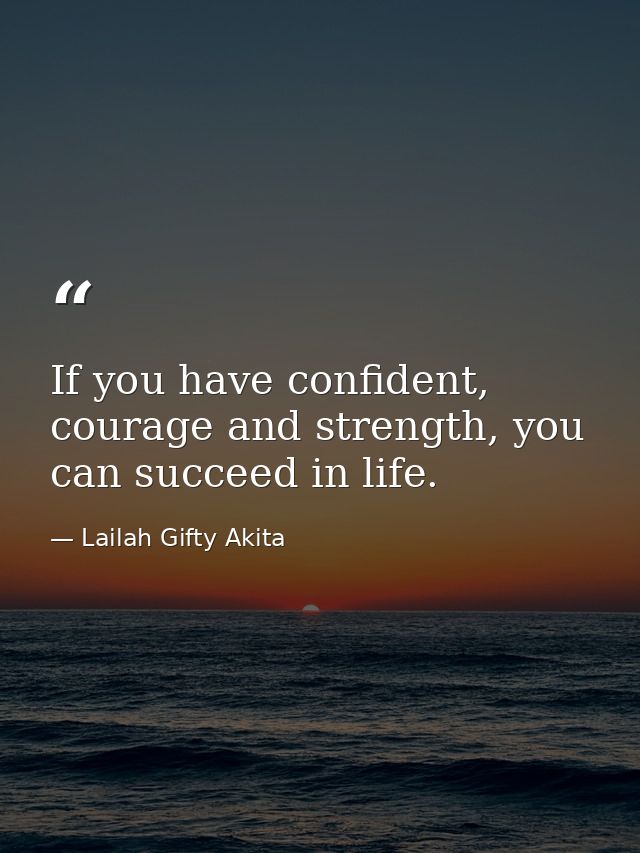 If you have confident, courage and strength, you can succeed in life. — Lailah Gifty Akita
