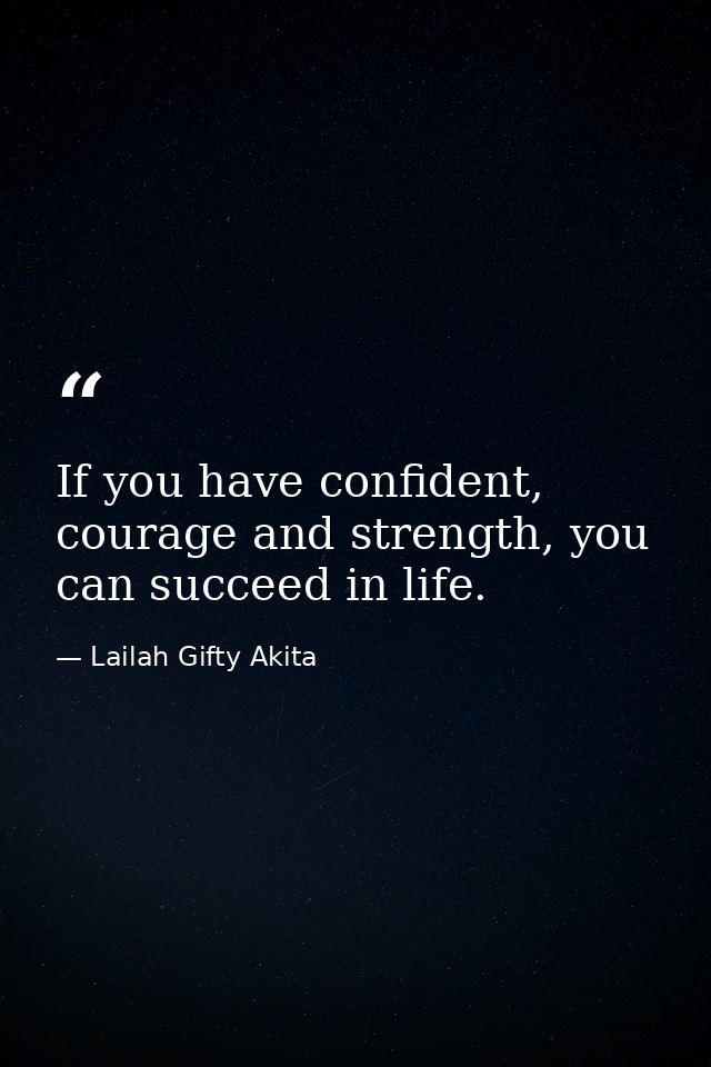 If you have confident, courage and strength, you can succeed in life. — Lailah Gifty Akita