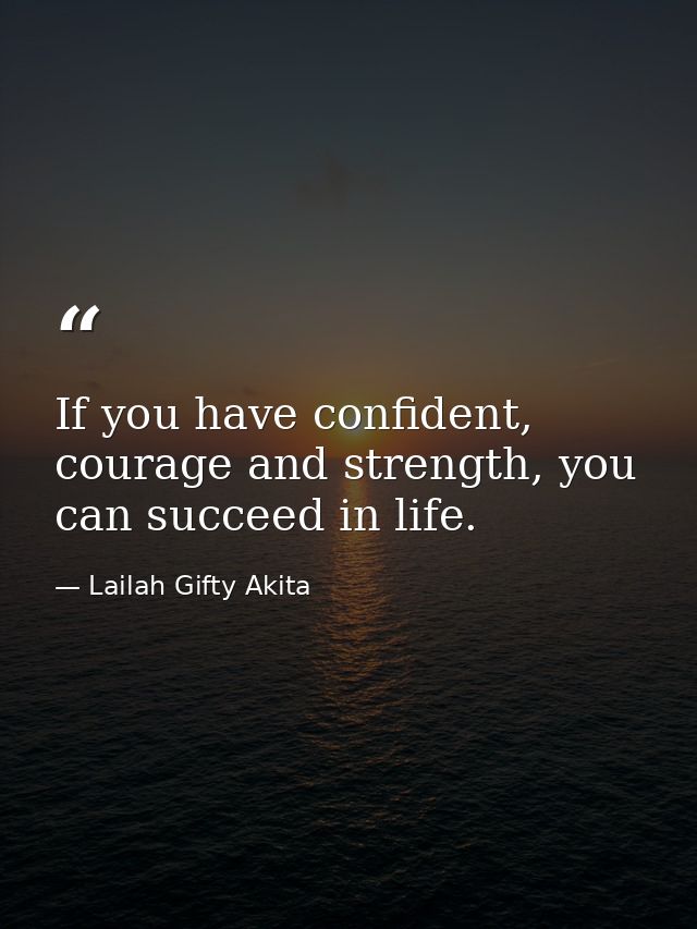 If you have confident, courage and strength, you can succeed in life. — Lailah Gifty Akita