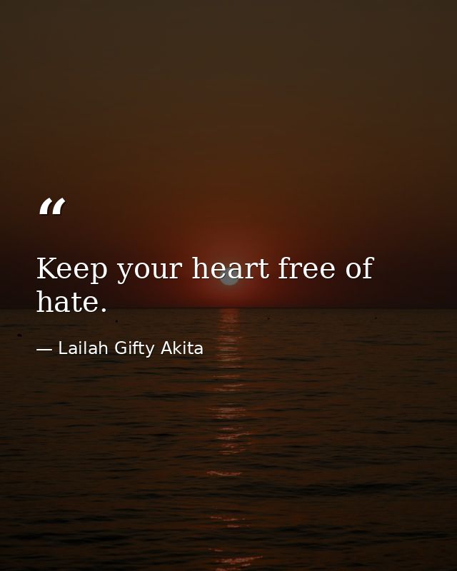 Keep your heart free of hate. — Lailah Gifty Akita