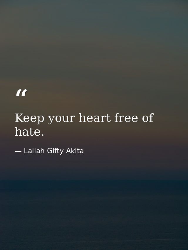 Keep your heart free of hate. — Lailah Gifty Akita