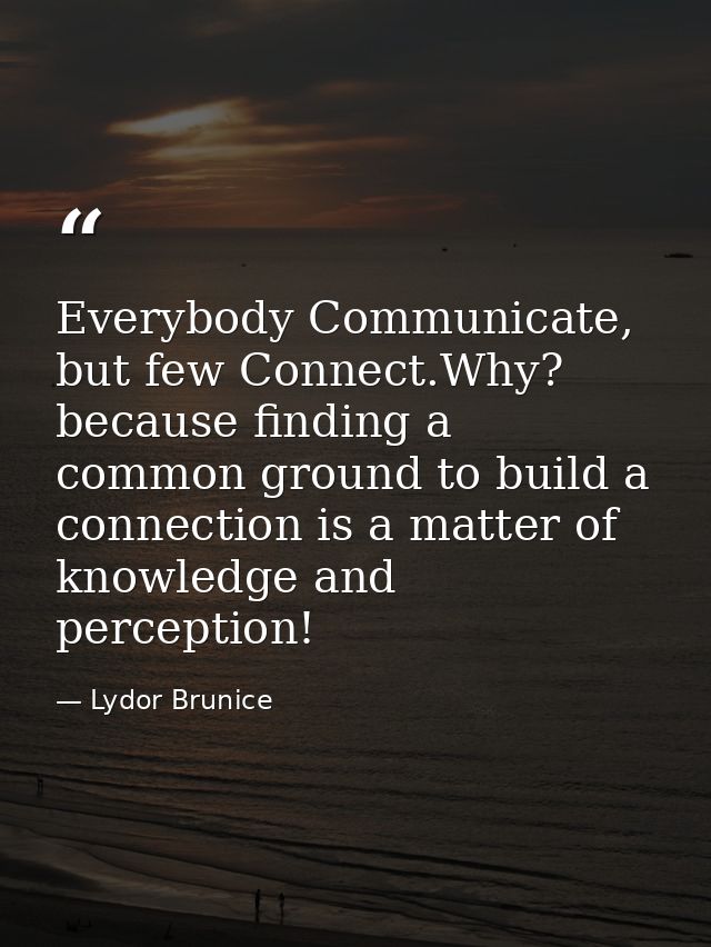 Everybody Communicate, but few Connect.Why? because finding a common ground to build a connection is a matter of knowled — Lydor Brunice