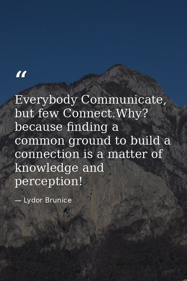 Everybody Communicate, but few Connect.Why? because finding a common ground to build a connection is a matter of knowled — Lydor Brunice