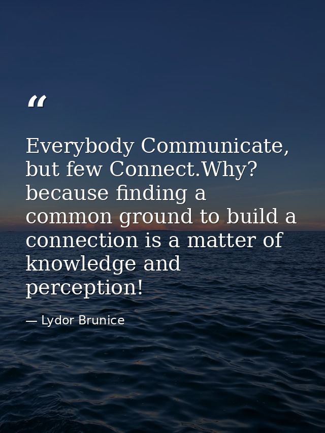 Everybody Communicate, but few Connect.Why? because finding a common ground to build a connection is a matter of knowled — Lydor Brunice