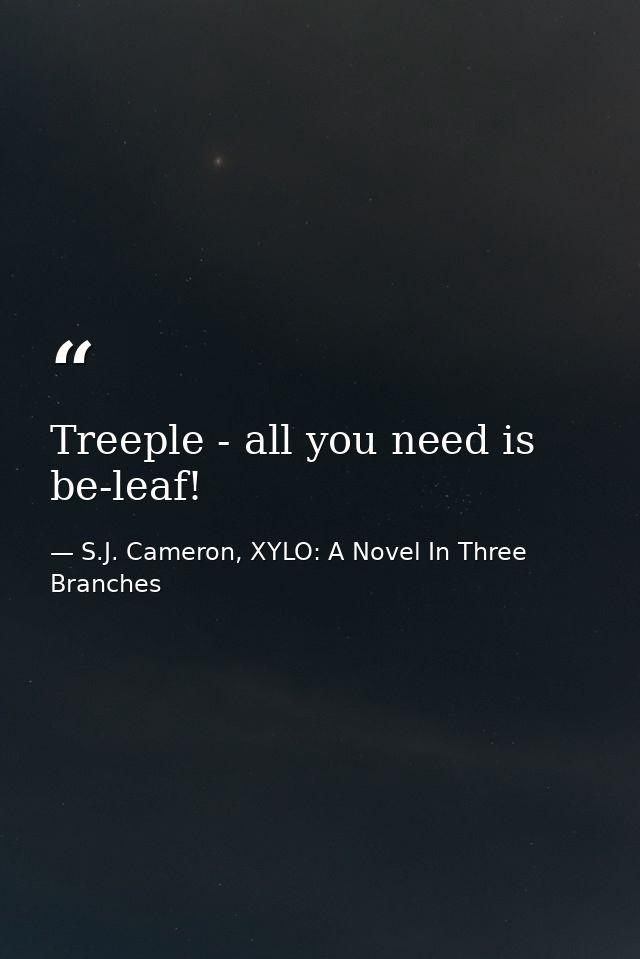 Treeple - all you need is be-leaf! — S.J. Cameron, XYLO: A Novel In Three Branches