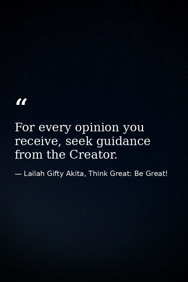 For every opinion you receive, seek guidance from the Creator. — Lailah Gifty Akita, Think Great: Be Great!