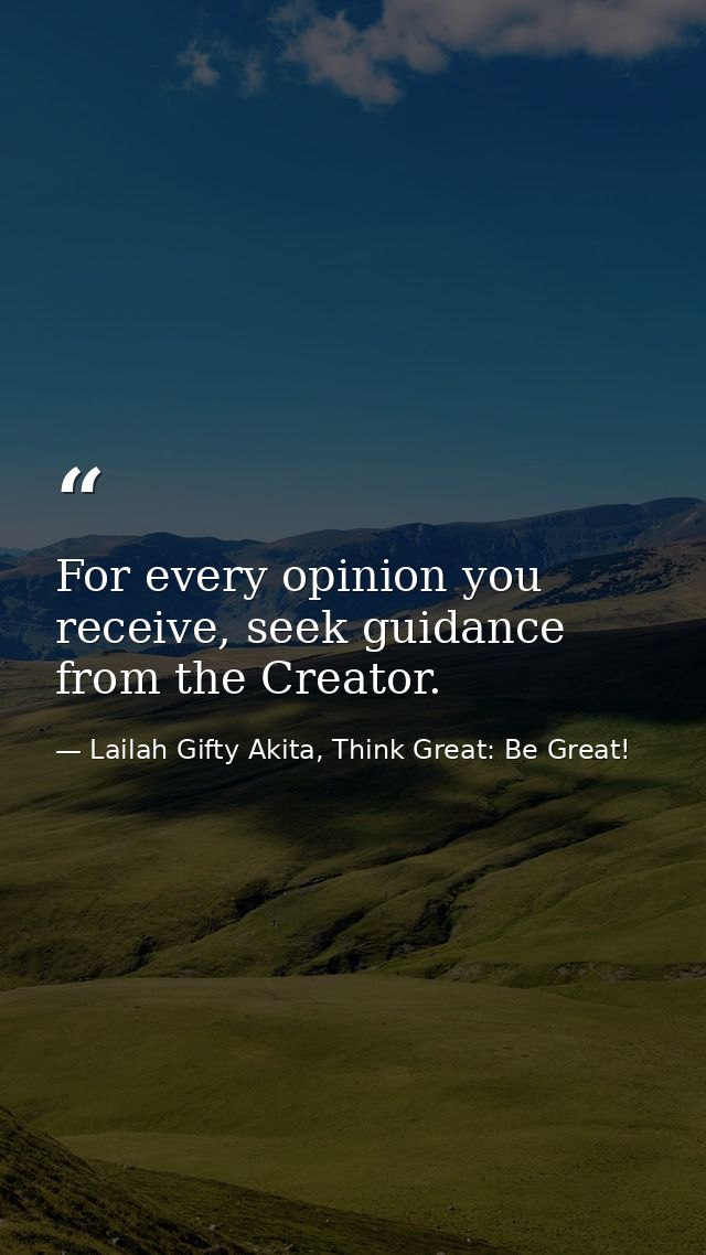 For every opinion you receive, seek guidance from the Creator. — Lailah Gifty Akita, Think Great: Be Great!