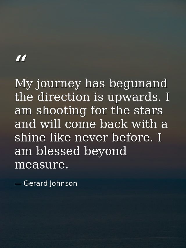 My journey has begunand the direction is upwards. I am shooting for the stars and will come back with a shine like never — Gerard Johnson