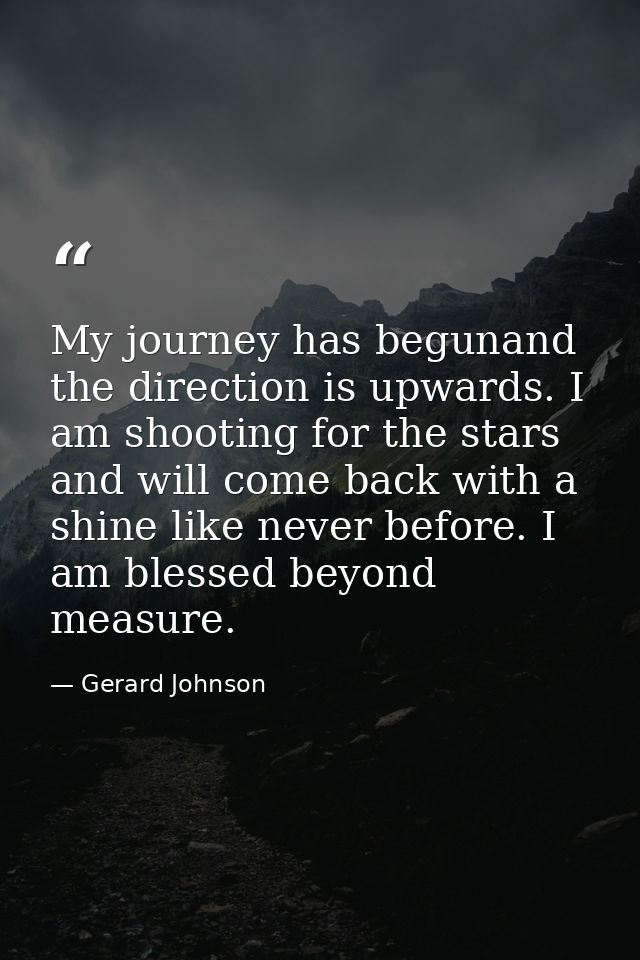 My journey has begunand the direction is upwards. I am shooting for the stars and will come back with a shine like never — Gerard Johnson
