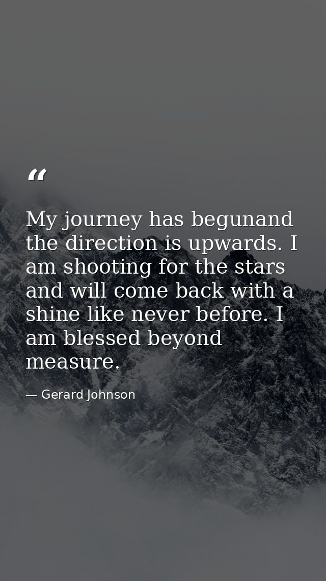 My journey has begunand the direction is upwards. I am shooting for the stars and will come back with a shine like never — Gerard Johnson