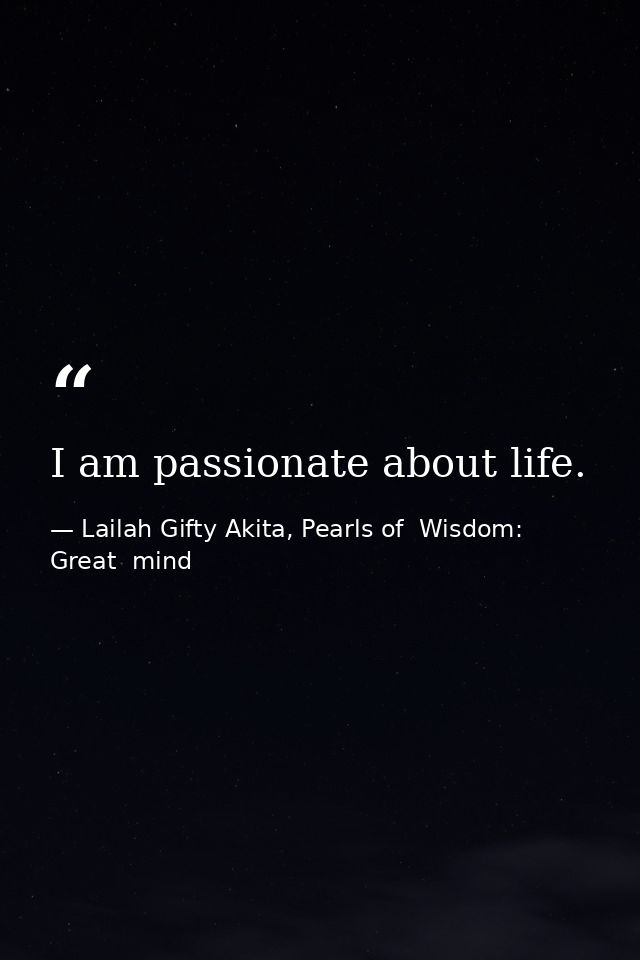I am passionate about life. — Lailah Gifty Akita, Pearls of  Wisdom: Great  mind