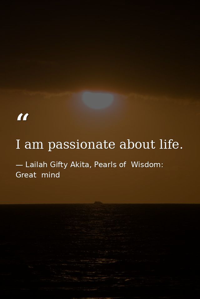 I am passionate about life. — Lailah Gifty Akita, Pearls of  Wisdom: Great  mind