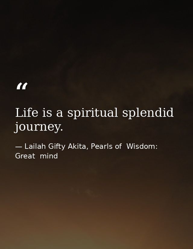 Life is a spiritual splendid journey. — Lailah Gifty Akita, Pearls of  Wisdom: Great  mind