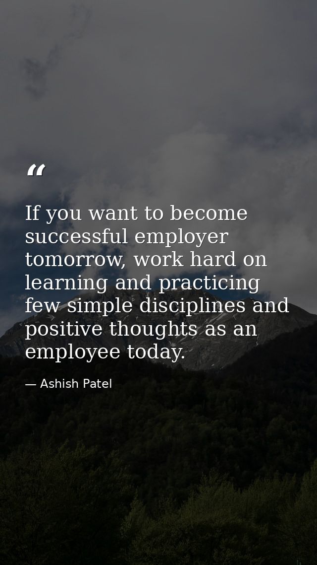If you want to become successful employer tomorrow, work hard on learning and practicing few simple disciplines and posi — Ashish Patel