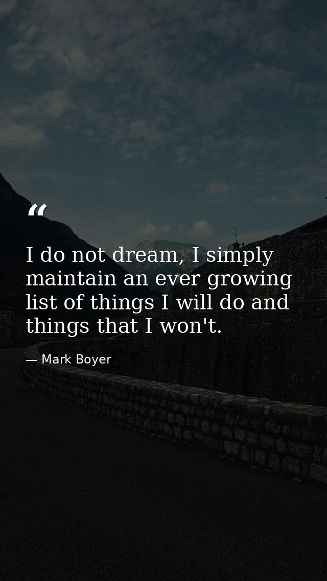 I do not dream, I simply maintain an ever growing list of things I will do and things that I won't. — Mark Boyer