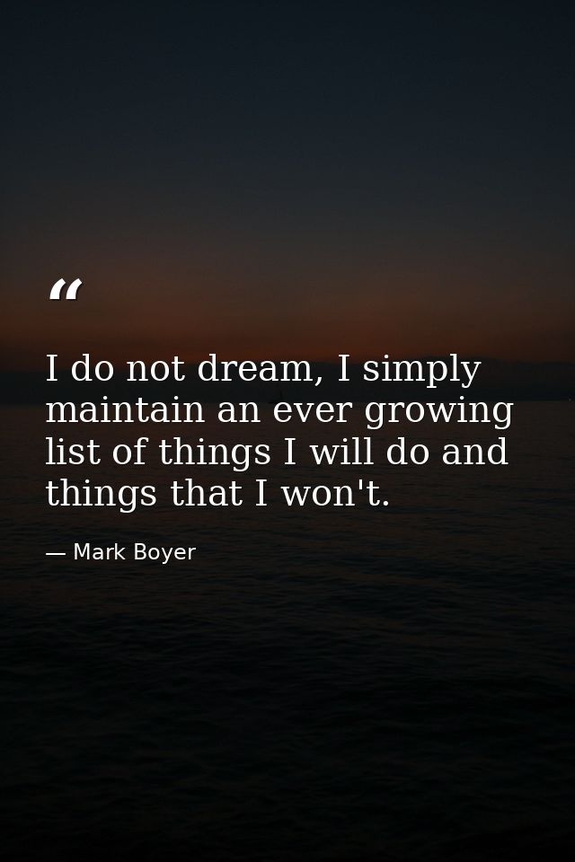 I do not dream, I simply maintain an ever growing list of things I will do and things that I won't. — Mark Boyer