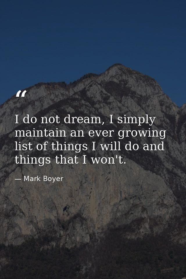 I do not dream, I simply maintain an ever growing list of things I will do and things that I won't. — Mark Boyer