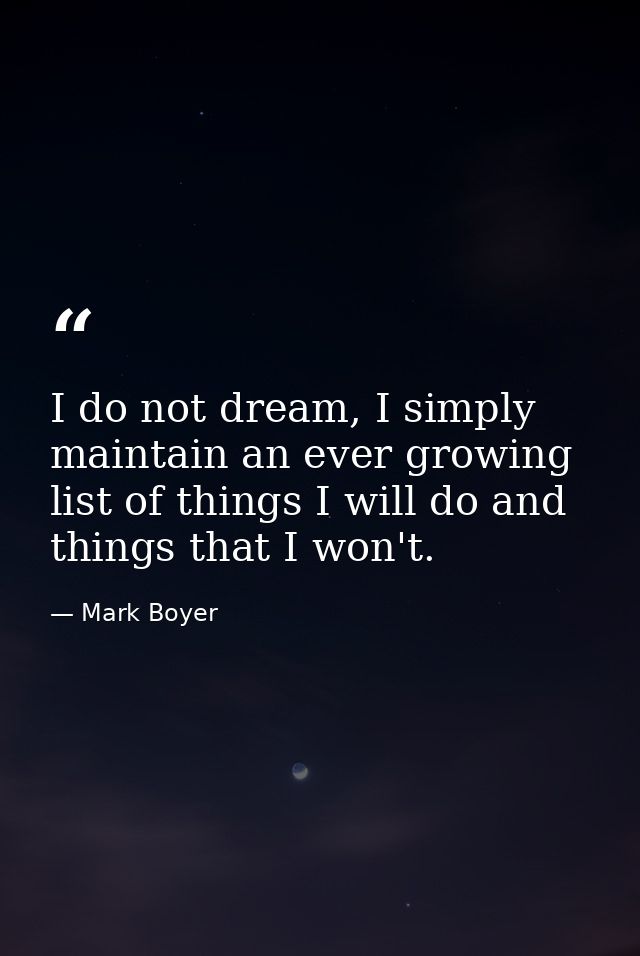 I do not dream, I simply maintain an ever growing list of things I will do and things that I won't. — Mark Boyer