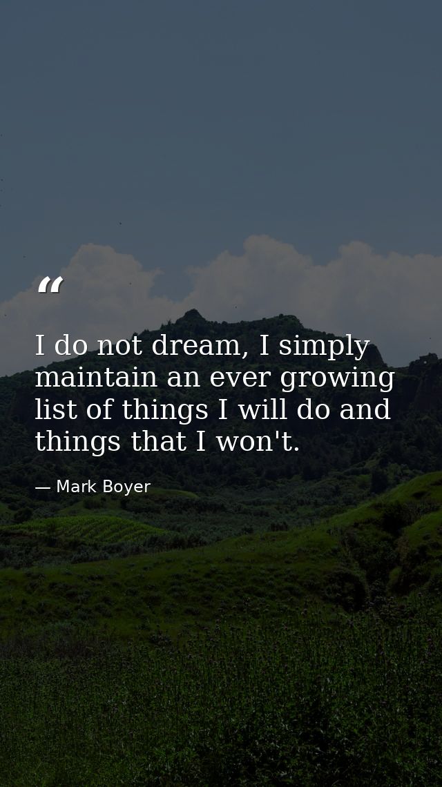 I do not dream, I simply maintain an ever growing list of things I will do and things that I won't. — Mark Boyer