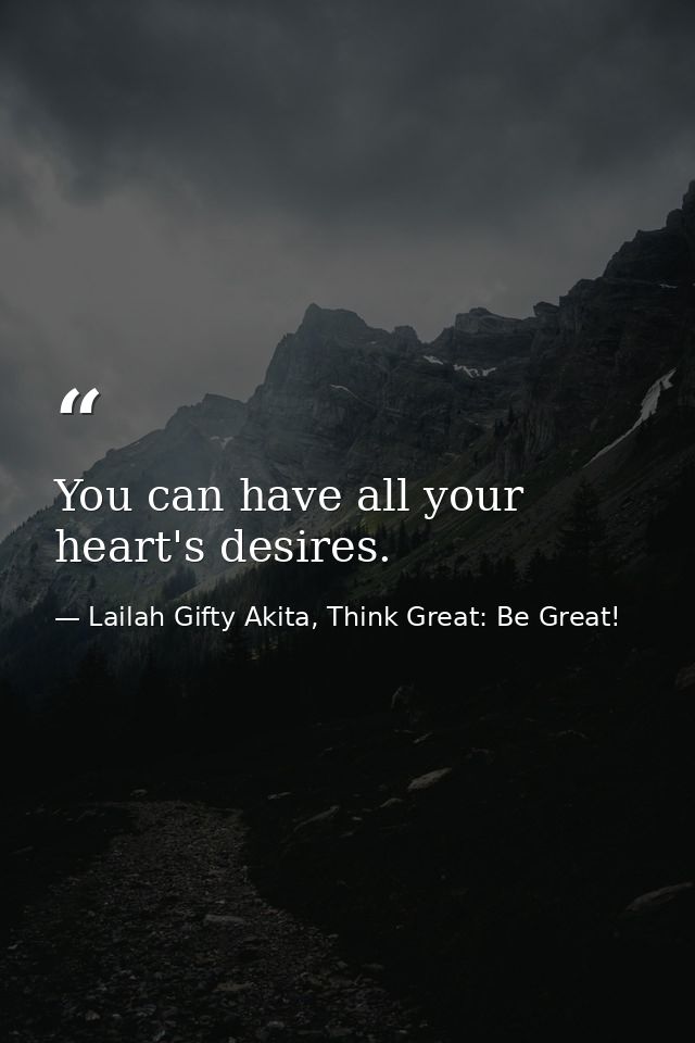You can have all your heart's desires. — Lailah Gifty Akita, Think Great: Be Great!
