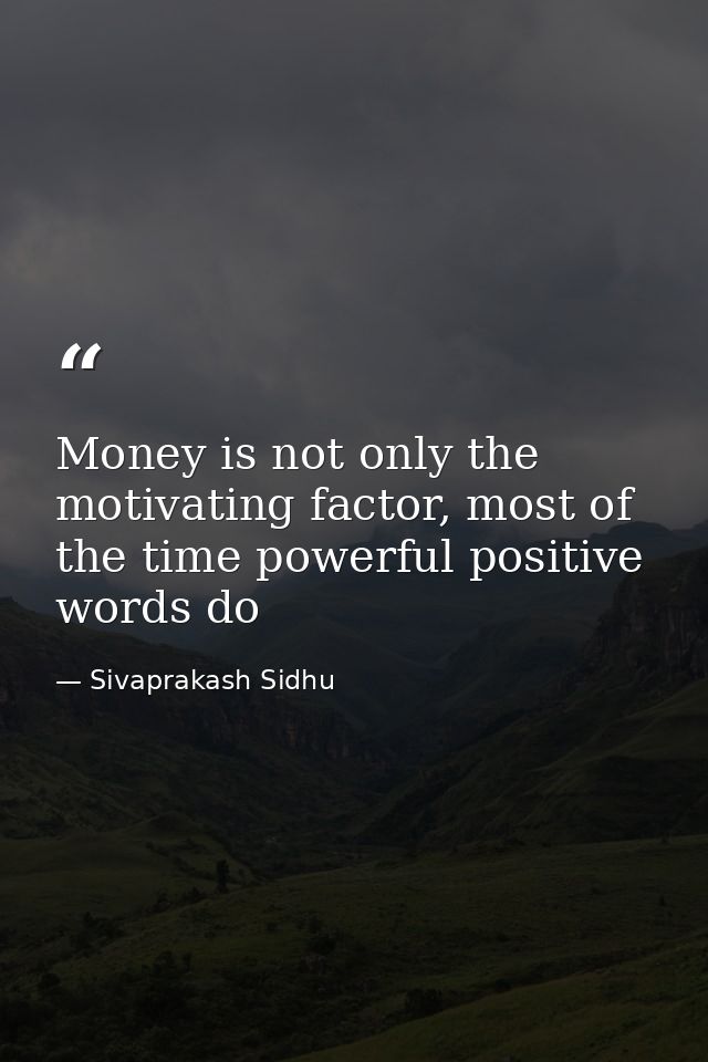Money is not only the motivating factor, most of the time powerful positive words do — Sivaprakash Sidhu