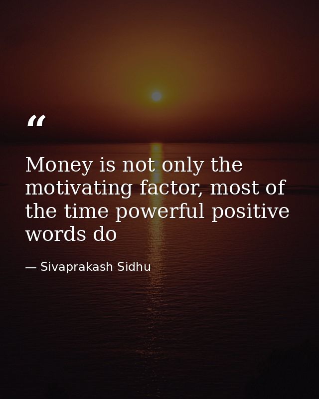 Money is not only the motivating factor, most of the time powerful positive words do — Sivaprakash Sidhu